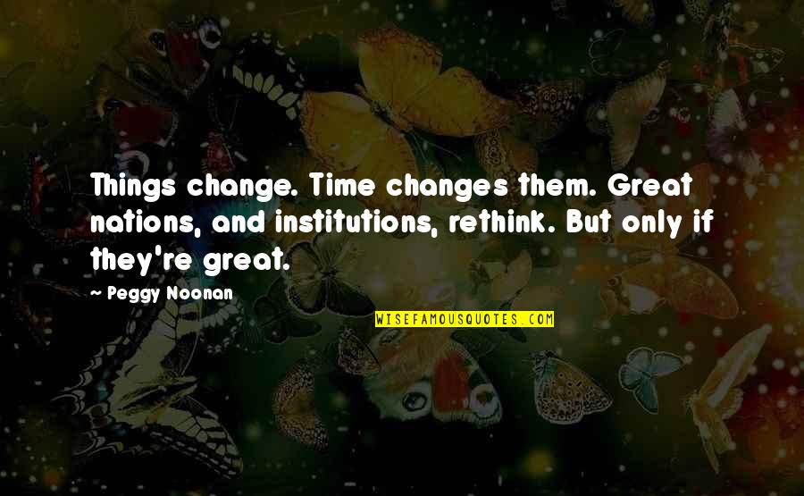 Great Nations Quotes By Peggy Noonan: Things change. Time changes them. Great nations, and