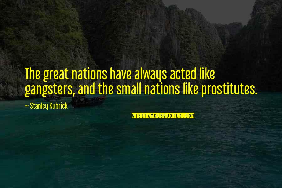 Great Nations Quotes By Stanley Kubrick: The great nations have always acted like gangsters,