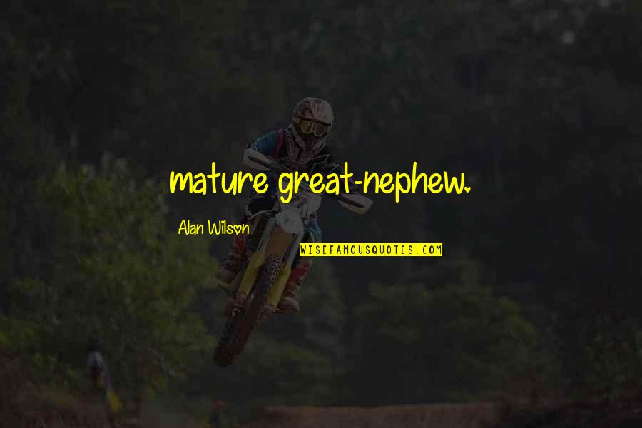 Great Nephew Quotes By Alan Wilson: mature great-nephew.