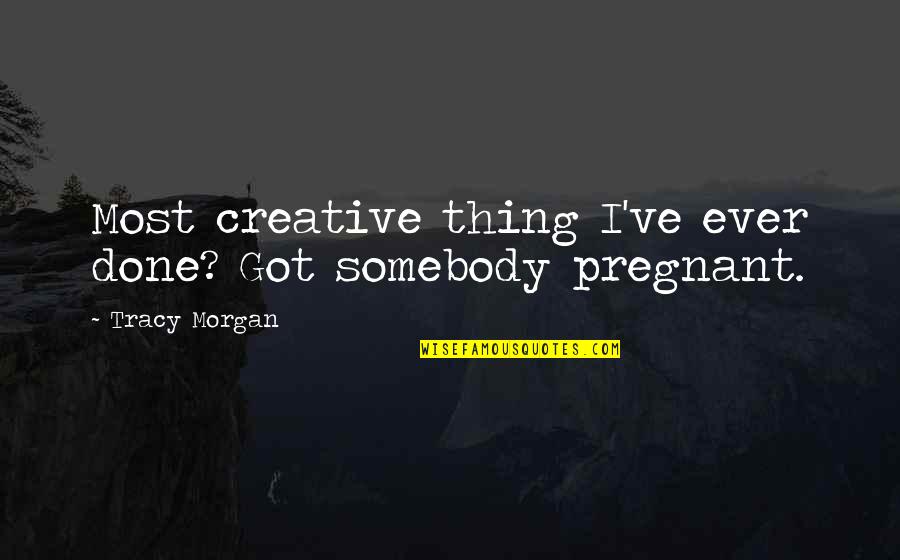 Great Nephew Quotes By Tracy Morgan: Most creative thing I've ever done? Got somebody