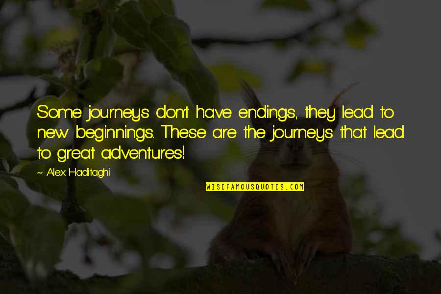Great New Beginnings Quotes By Alex Haditaghi: Some journeys don't have endings, they lead to Great New Beginnings Quotes By Alex Haditaghi: Some journeys don't have endings, they lead to
