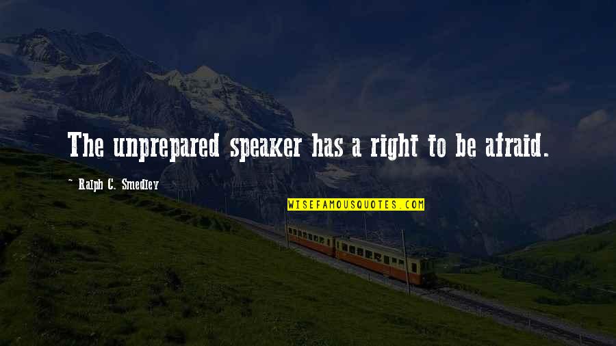 Great Niece Quotes By Ralph C. Smedley: The unprepared speaker has a right to be