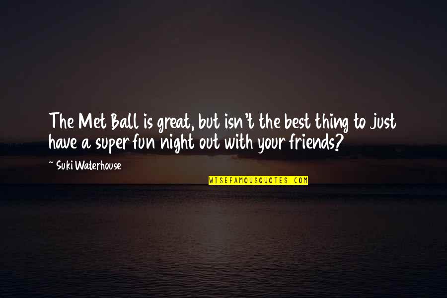 Great Night Out With Friends Quotes By Suki Waterhouse: The Met Ball is great, but isn't the