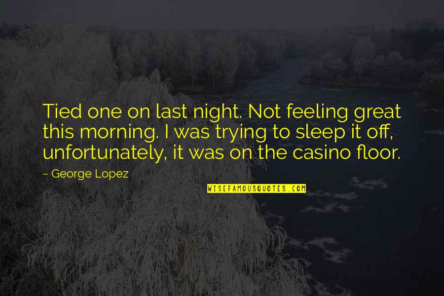Great Night Sleep Quotes By George Lopez: Tied one on last night. Not feeling great