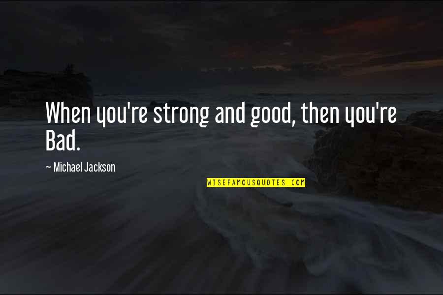 Great Night Sleep Quotes By Michael Jackson: When you're strong and good, then you're Bad.