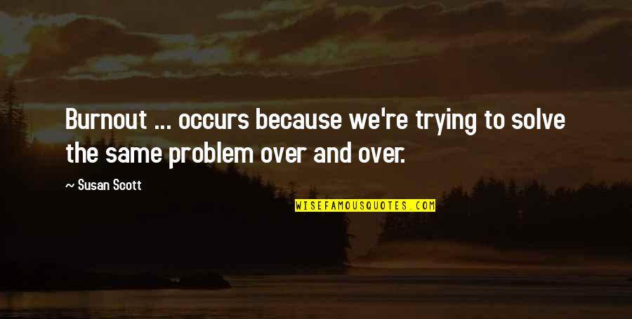 Great Night With Great Company Quotes By Susan Scott: Burnout ... occurs because we're trying to solve