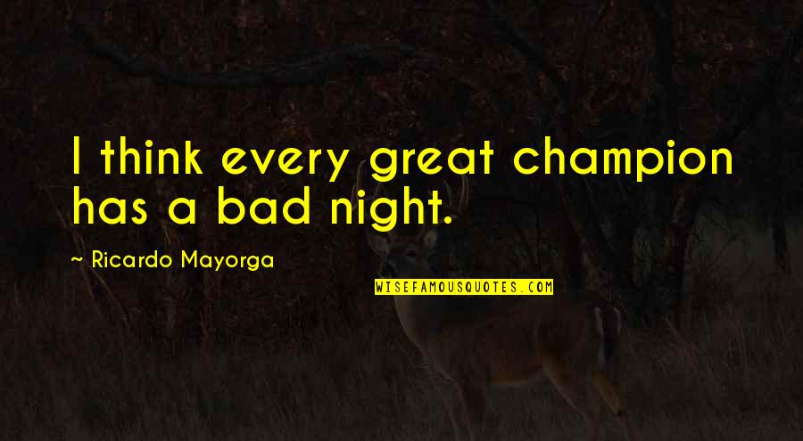 Great Night With You Quotes By Ricardo Mayorga: I think every great champion has a bad