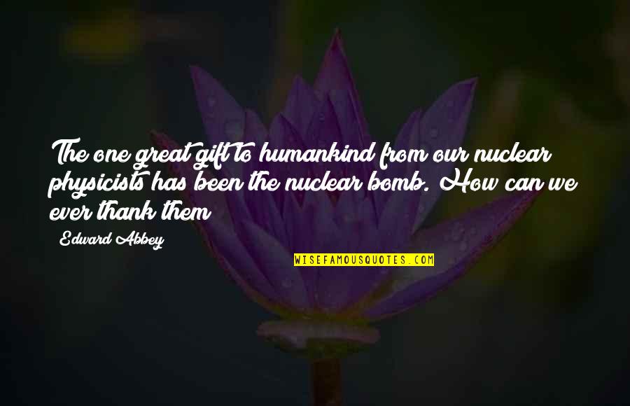 Great Nuclear Quotes By Edward Abbey: The one great gift to humankind from our