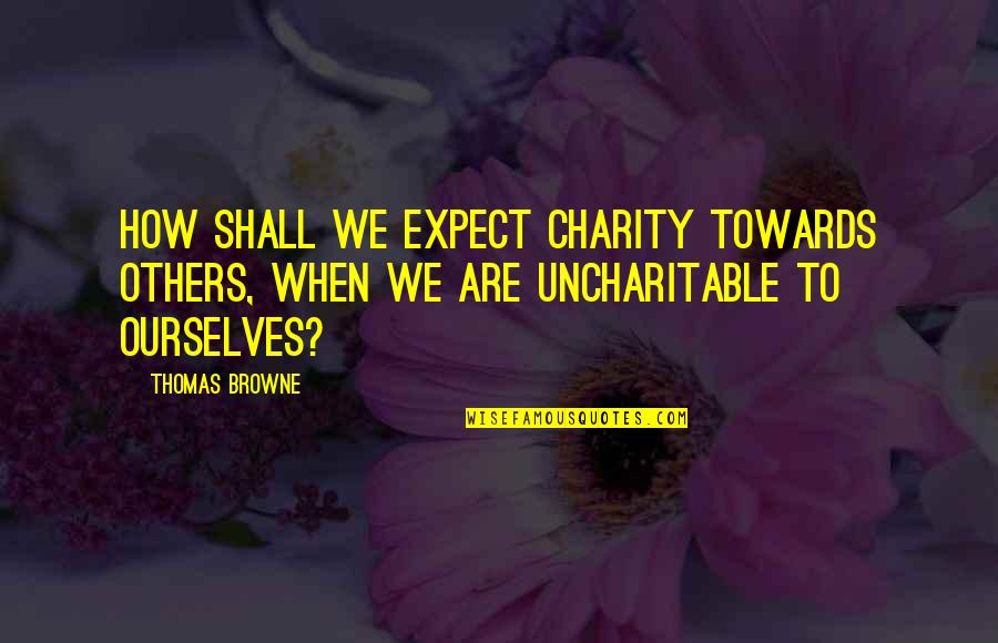 Great Nuclear Quotes By Thomas Browne: How shall we expect charity towards others, when