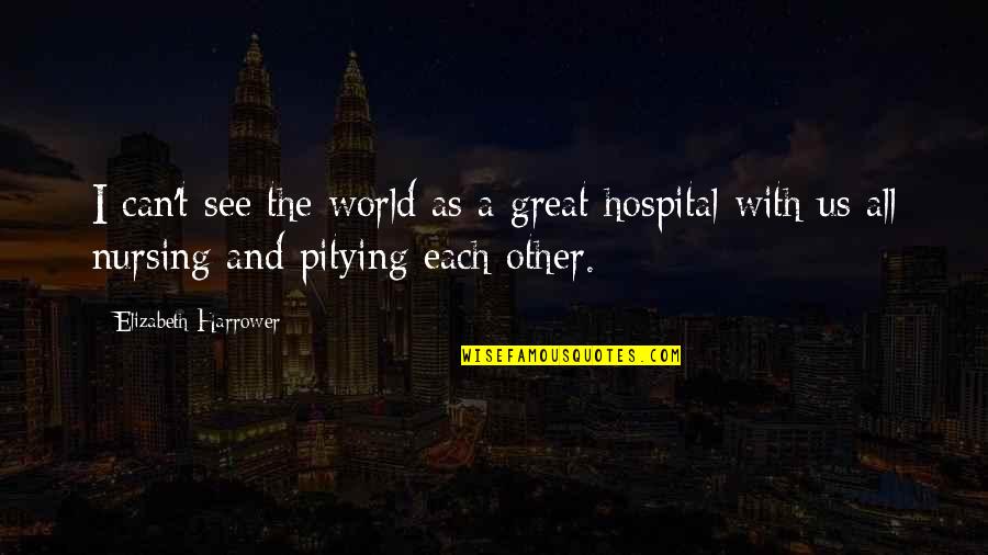 Great Nursing Quotes By Elizabeth Harrower: I can't see the world as a great