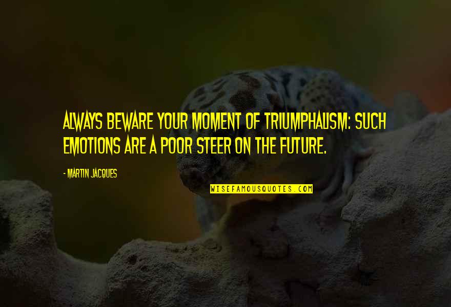 Great Office Quotes By Martin Jacques: Always beware your moment of triumphalism: such emotions