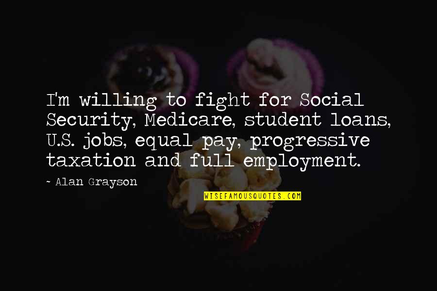 Great One Liner Love Quotes By Alan Grayson: I'm willing to fight for Social Security, Medicare,