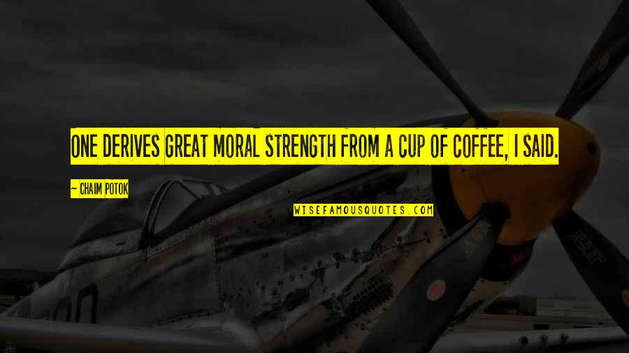 Great One Quotes By Chaim Potok: One derives great moral strength from a cup