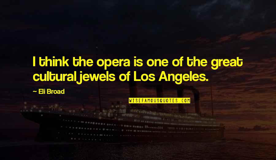 Great One Quotes By Eli Broad: I think the opera is one of the