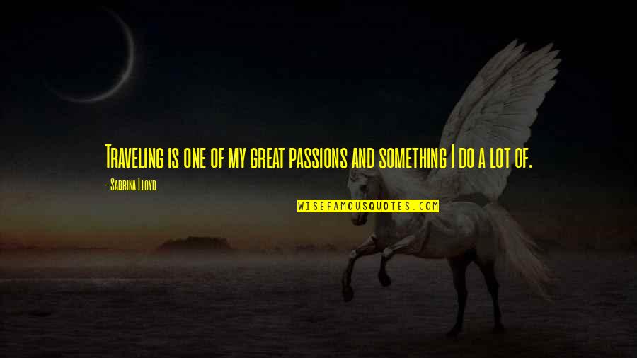 Great One Quotes By Sabrina Lloyd: Traveling is one of my great passions and