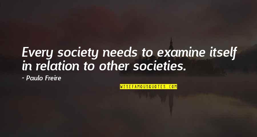 Great One Sided Love Quotes By Paulo Freire: Every society needs to examine itself in relation