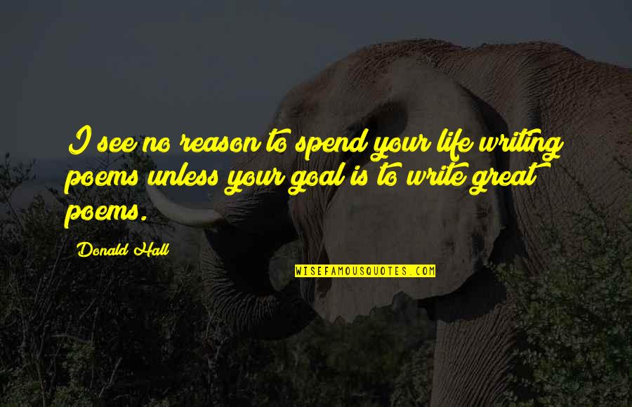Great Orientation Quotes By Donald Hall: I see no reason to spend your life Great Orientation Quotes By Donald Hall: I see no reason to spend your life