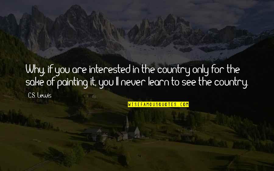 Great Painting Quotes By C.S. Lewis: Why, if you are interested in the country