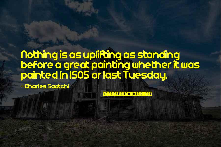 Great Painting Quotes By Charles Saatchi: Nothing is as uplifting as standing before a
