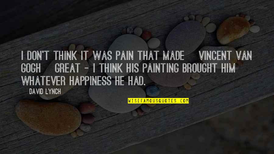 Great Painting Quotes By David Lynch: I don't think it was pain that made