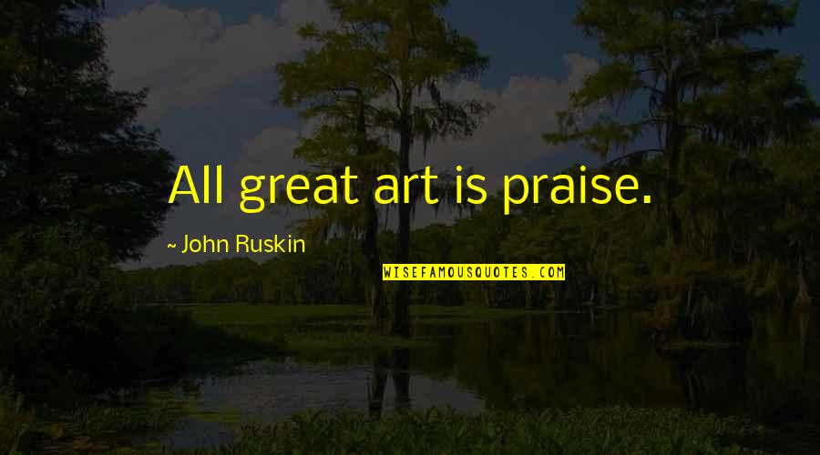 Great Painting Quotes By John Ruskin: All great art is praise.