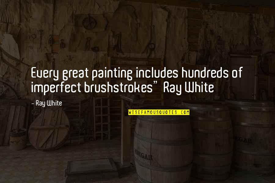 Great Painting Quotes By Ray White: Every great painting includes hundreds of imperfect brushstrokes"