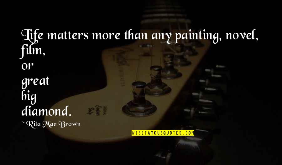 Great Painting Quotes By Rita Mae Brown: Life matters more than any painting, novel, film,