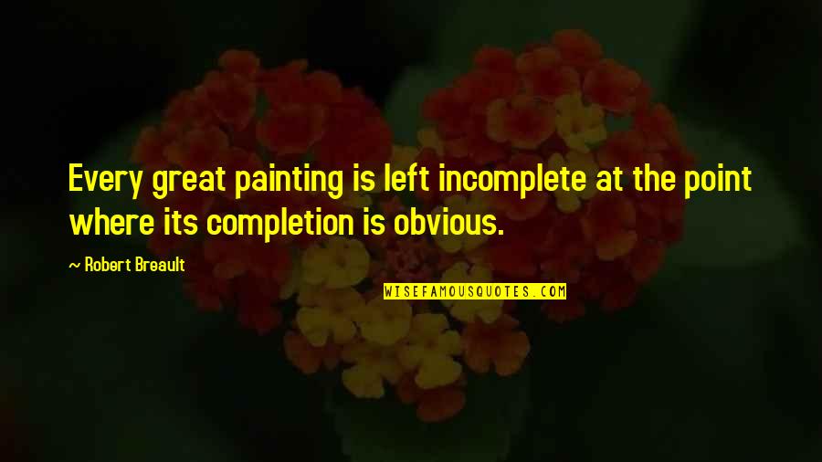 Great Painting Quotes By Robert Breault: Every great painting is left incomplete at the