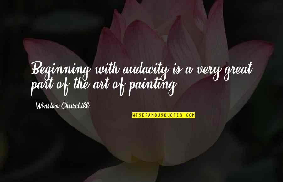 Great Painting Quotes By Winston Churchill: Beginning with audacity is a very great part