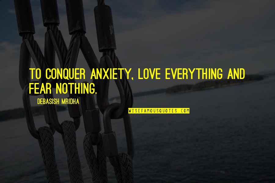 Great Parables Quotes By Debasish Mridha: To conquer anxiety, love everything and fear nothing.