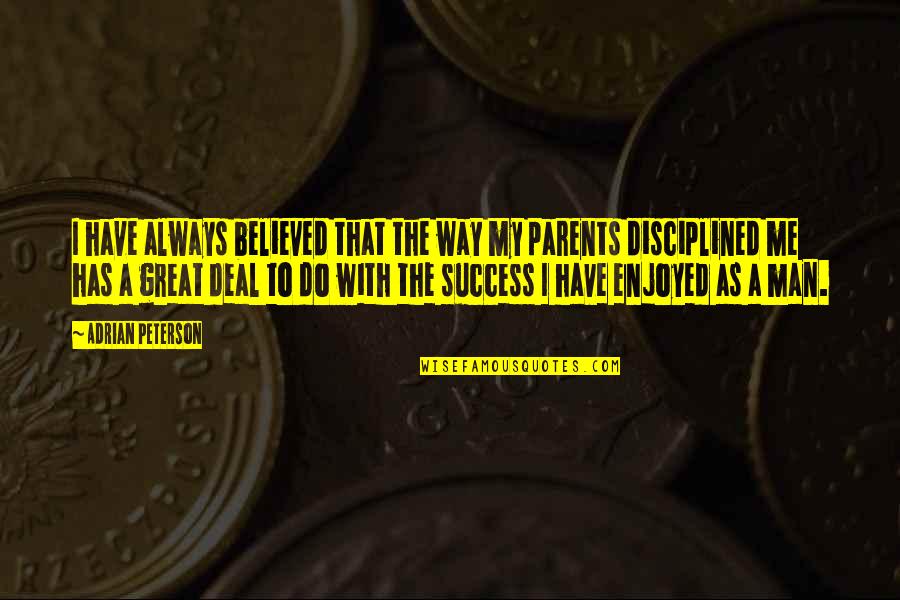 Great Parent Quotes By Adrian Peterson: I have always believed that the way my Great Parent Quotes By Adrian Peterson: I have always believed that the way my