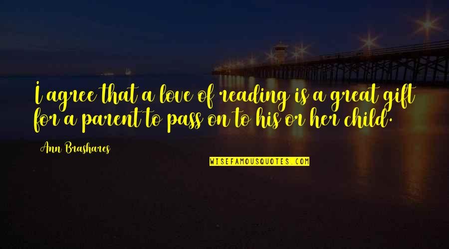Great Parent Quotes By Ann Brashares: I agree that a love of reading is Great Parent Quotes By Ann Brashares: I agree that a love of reading is