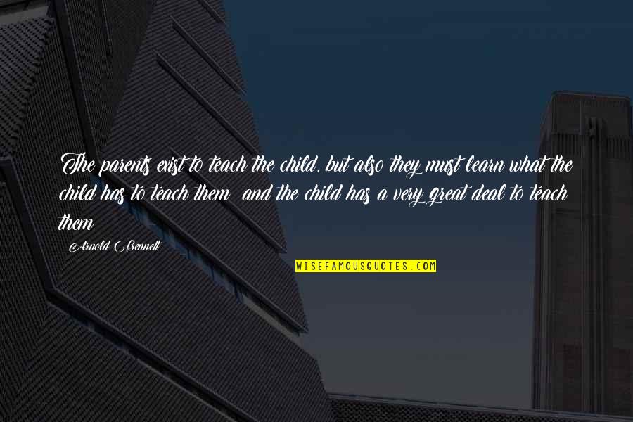 Great Parent Quotes By Arnold Bennett: The parents exist to teach the child, but