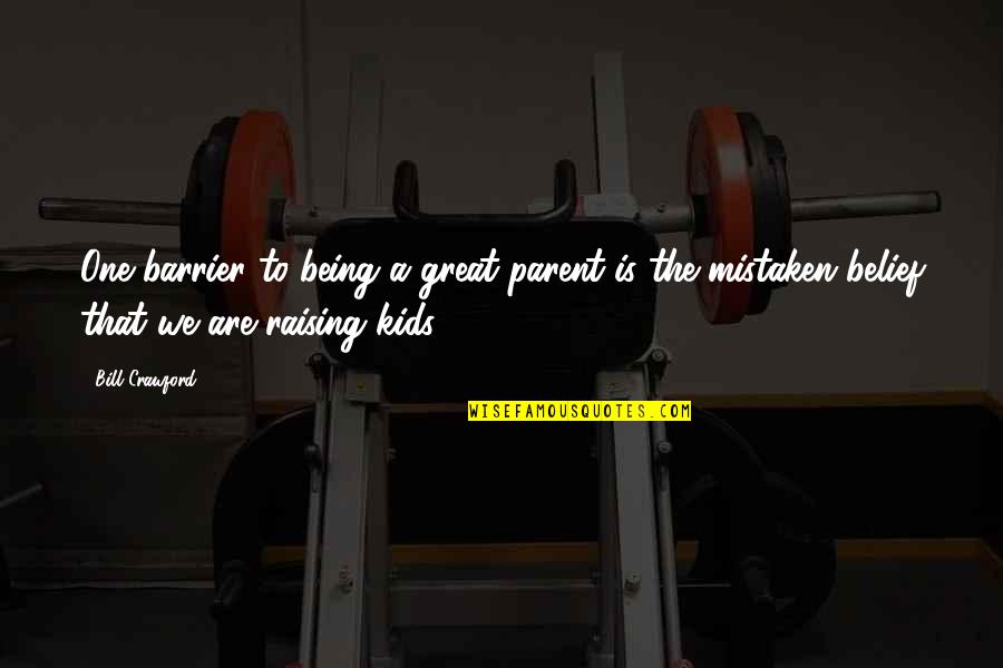 Great Parent Quotes By Bill Crawford: One barrier to being a great parent is