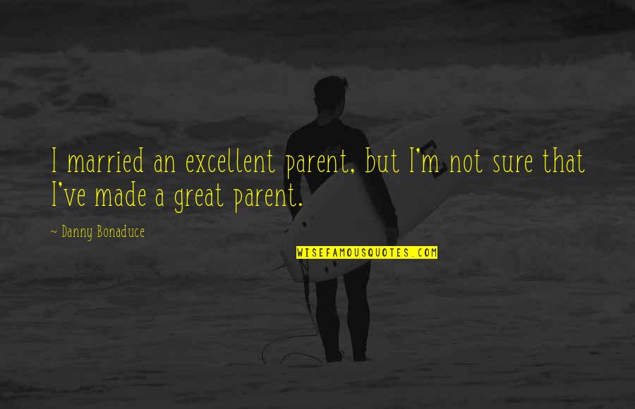 Great Parent Quotes By Danny Bonaduce: I married an excellent parent, but I'm not