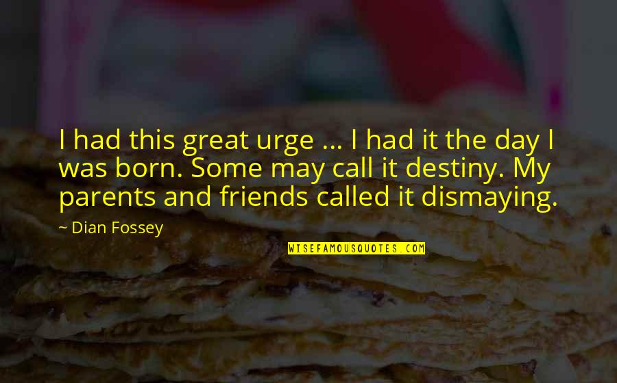 Great Parent Quotes By Dian Fossey: I had this great urge ... I had