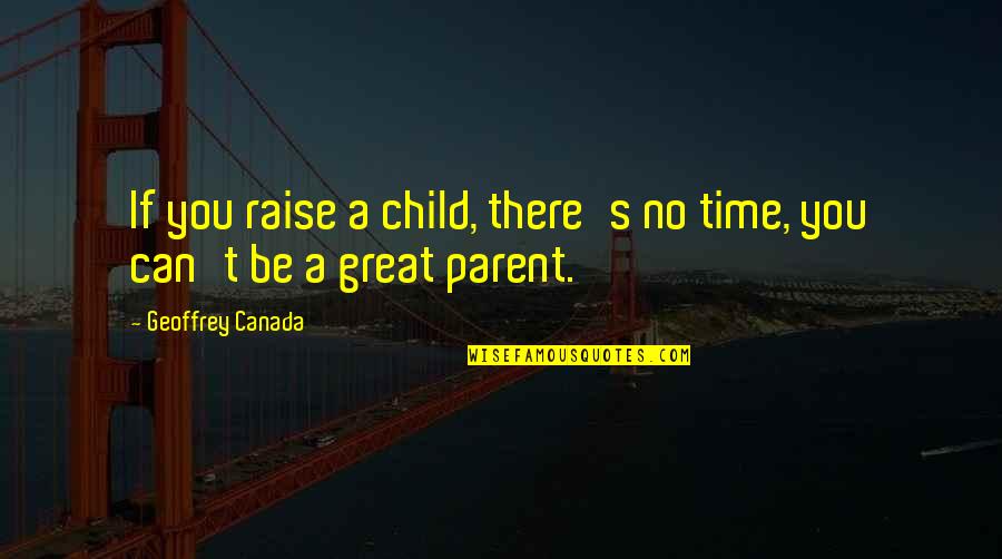 Great Parent Quotes By Geoffrey Canada: If you raise a child, there's no time,