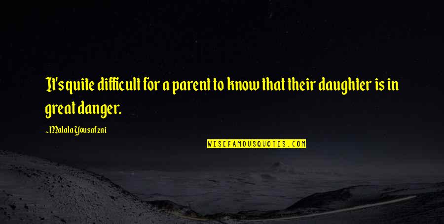 Great Parent Quotes By Malala Yousafzai: It's quite difficult for a parent to know