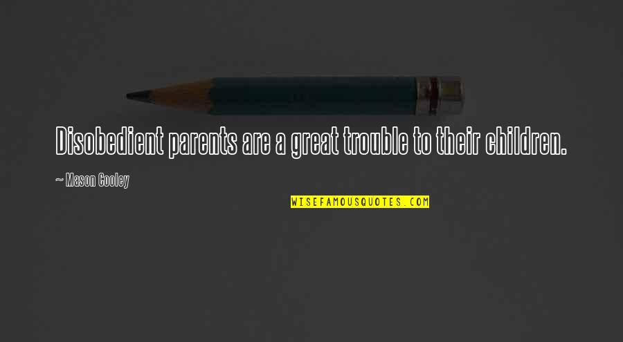 Great Parent Quotes By Mason Cooley: Disobedient parents are a great trouble to their