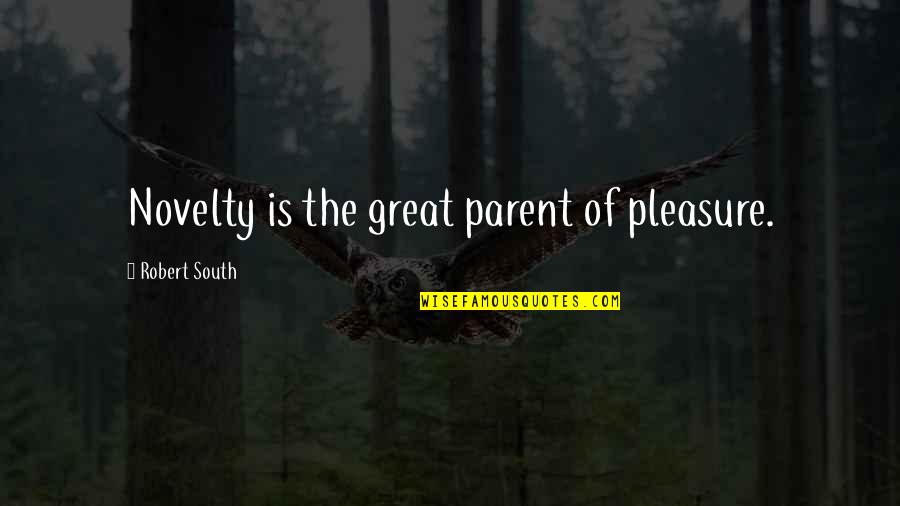 Great Parent Quotes By Robert South: Novelty is the great parent of pleasure.