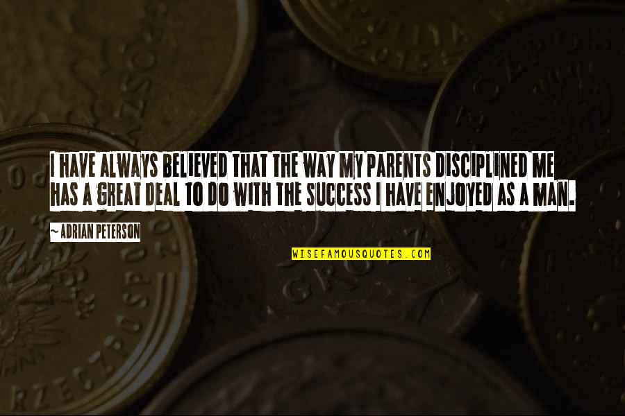 Great Parents Quotes By Adrian Peterson: I have always believed that the way my