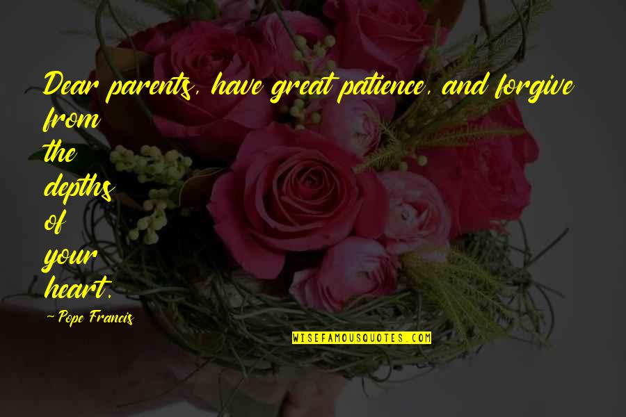 Great Parents Quotes By Pope Francis: Dear parents, have great patience, and forgive from