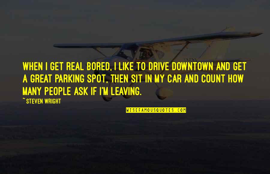 Great Parking Quotes By Steven Wright: When I get real bored, I like to
