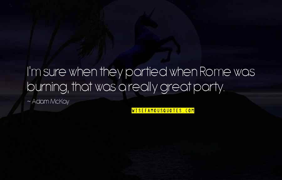 Great Party Quotes By Adam McKay: I'm sure when they partied when Rome was