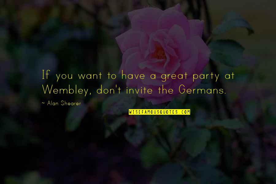 Great Party Quotes By Alan Shearer: If you want to have a great party