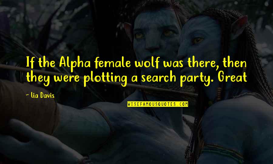 Great Party Quotes By Lia Davis: If the Alpha female wolf was there, then