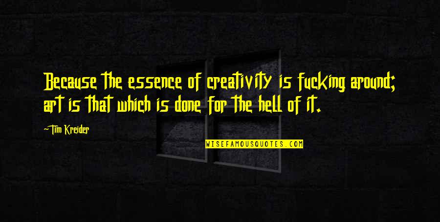 Great Peanuts Quotes By Tim Kreider: Because the essence of creativity is fucking around; Great Peanuts Quotes By Tim Kreider: Because the essence of creativity is fucking around;