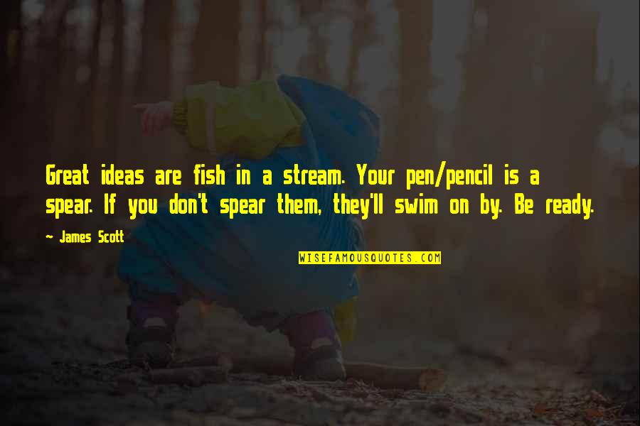 Great Pencil Quotes By James Scott: Great ideas are fish in a stream. Your