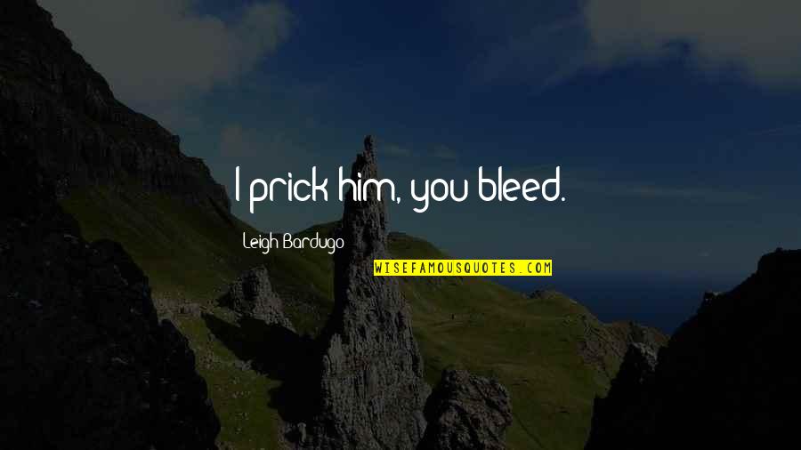 Great People Dying Quotes By Leigh Bardugo: I prick him, you bleed.