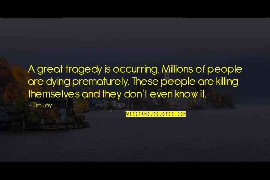 Great People Dying Quotes By Tim Loy: A great tragedy is occurring. Millions of people